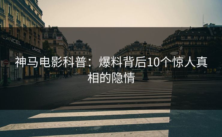 神马电影科普：爆料背后10个惊人真相的隐情