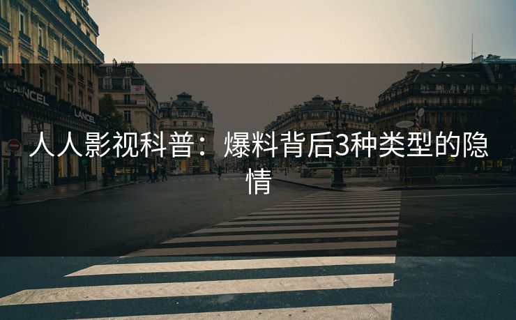 人人影视科普：爆料背后3种类型的隐情