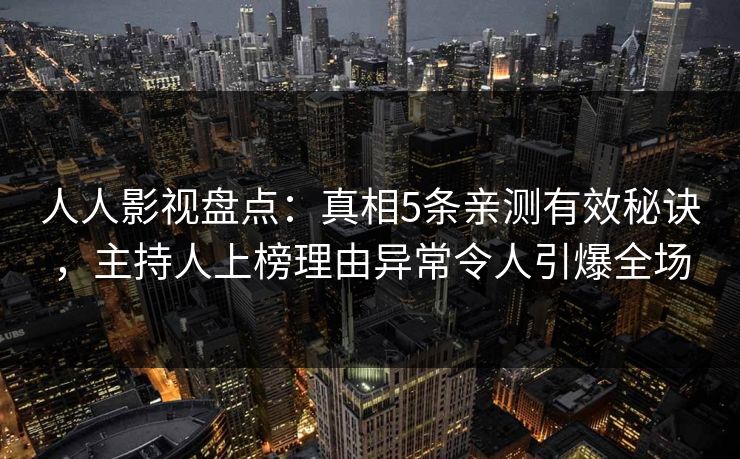 人人影视盘点：真相5条亲测有效秘诀，主持人上榜理由异常令人引爆全场