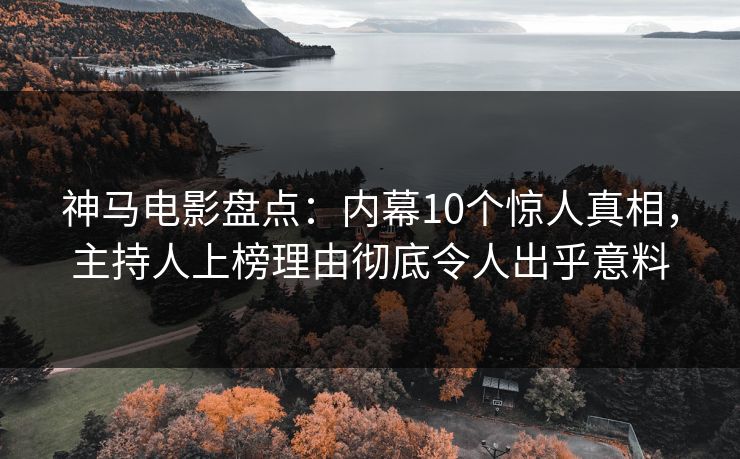 神马电影盘点：内幕10个惊人真相，主持人上榜理由彻底令人出乎意料