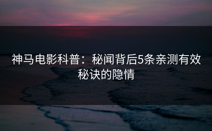 神马电影科普：秘闻背后5条亲测有效秘诀的隐情
