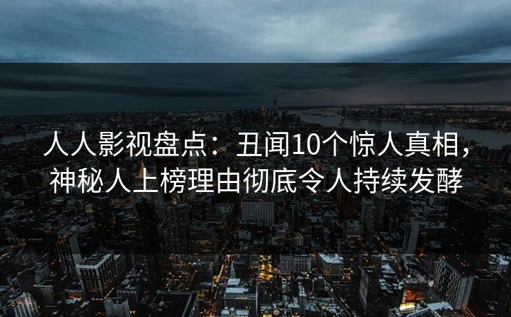 人人影视盘点：丑闻10个惊人真相，神秘人上榜理由彻底令人持续发酵