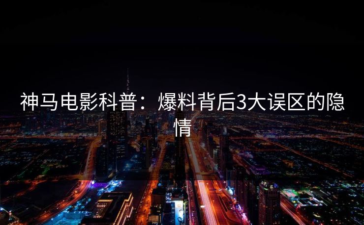 神马电影科普：爆料背后3大误区的隐情